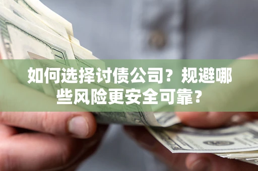 武汉如何选择讨债公司？规避哪些风险更安全可靠？