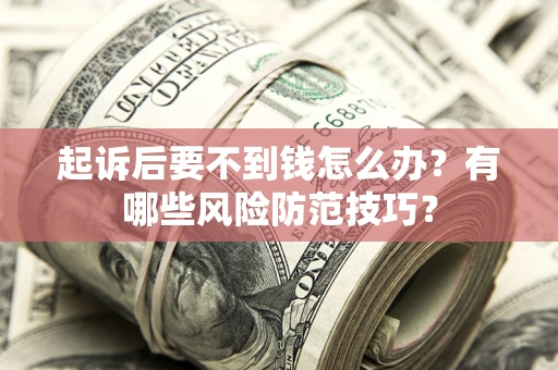 武汉起诉后要不到钱怎么办?有哪些风险防范技巧? 武汉起诉后要不到钱怎么办?有哪些风险防范技巧?