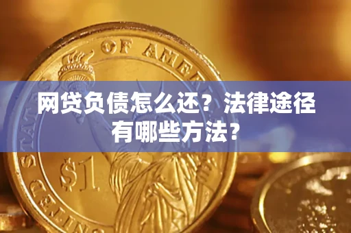 武汉网贷负债怎么还？法律途径有哪些方法？