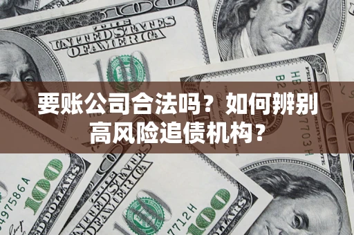 武汉要账公司合法吗？如何辨别高风险追债机构？