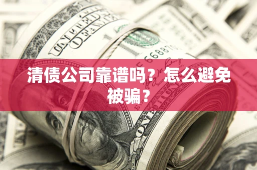 武汉清债公司靠谱吗？怎么避免被骗？