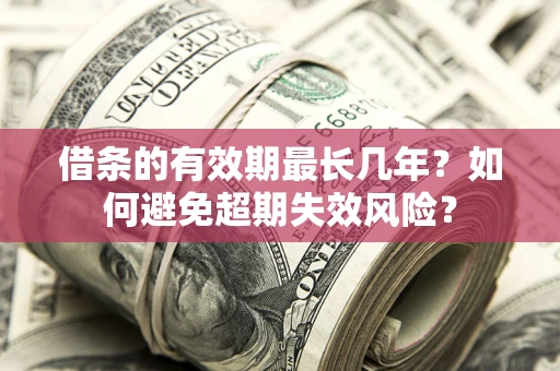 武汉借条的有效期最长几年？如何避免超期失效风险？