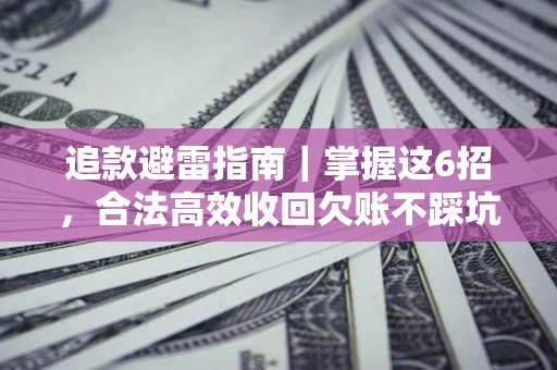 武汉追款避雷指南｜掌握这6招，合法高效收回欠账不踩坑