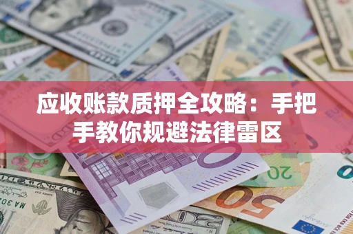 武汉应收账款质押全攻略：手把手教你规避法律雷区
