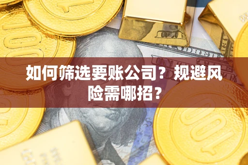 武汉如何筛选要账公司？规避风险需哪招？
