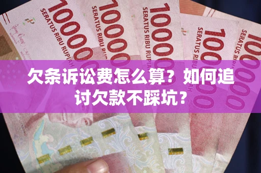 武汉欠条诉讼费怎么算？如何追讨欠款不踩坑？
