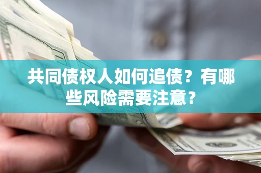 武汉共同债权人如何追债？有哪些风险需要注意？