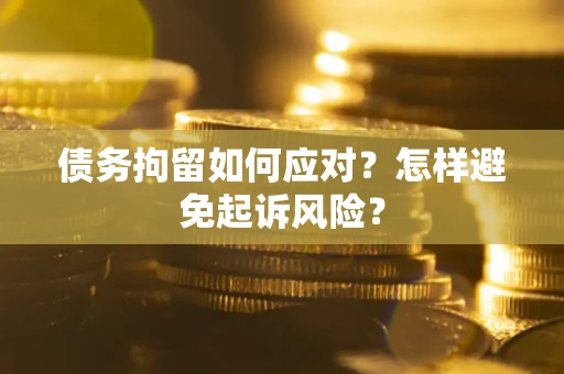 武汉债务拘留如何应对？怎样避免起诉风险？