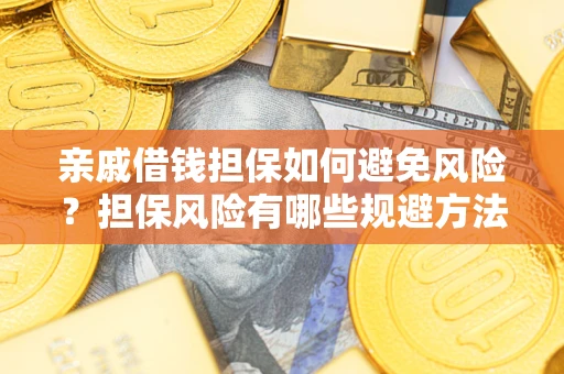 武汉亲戚借钱担保如何避免风险？担保风险有哪些规避方法？
