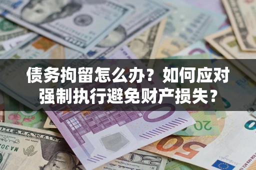 武汉债务拘留怎么办？如何应对强制执行避免财产损失？