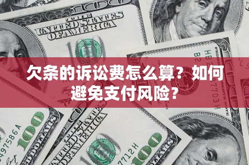 武汉欠条的诉讼费怎么算？如何避免支付风险？