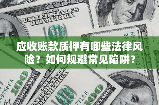 武汉应收账款质押有哪些法律风险？如何规避常见陷阱？