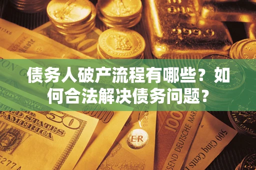 武汉债务人破产流程有哪些？如何合法解决债务问题？