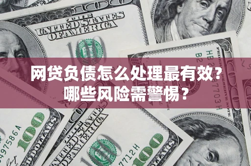 武汉网贷负债怎么处理最有效？哪些风险需警惕？