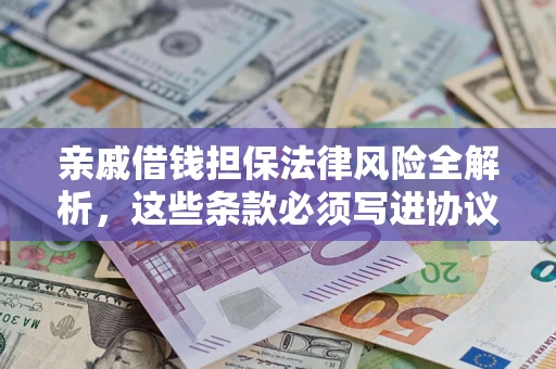武汉亲戚借钱担保法律风险全解析，这些条款必须写进协议