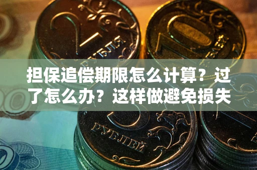 武汉担保追偿期限怎么计算？过了怎么办？这样做避免损失！