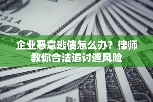 武汉企业恶意逃债怎么办？律师教你合法追讨避风险