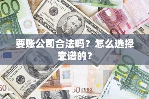 武汉要账公司合法吗？怎么选择靠谱的？