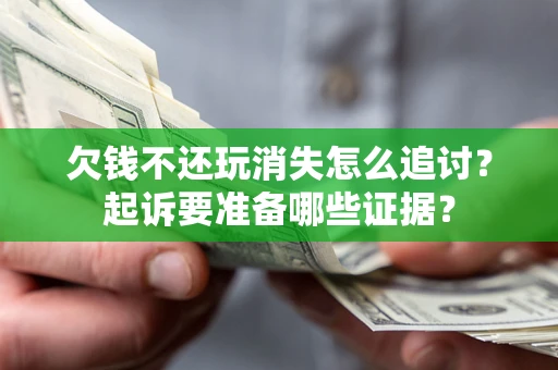 武汉欠钱不还玩消失怎么追讨？起诉要准备哪些证据？