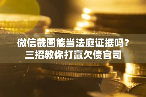 武汉微信截图能当法庭证据吗？三招教你打赢欠债官司