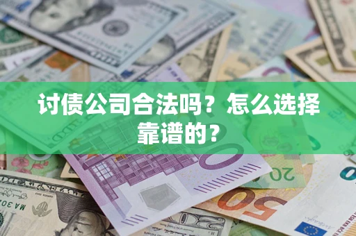 武汉讨债公司合法吗？怎么选择靠谱的？