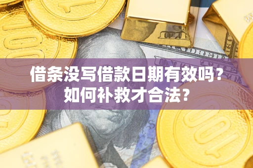武汉借条没写借款日期有效吗？如何补救才合法？